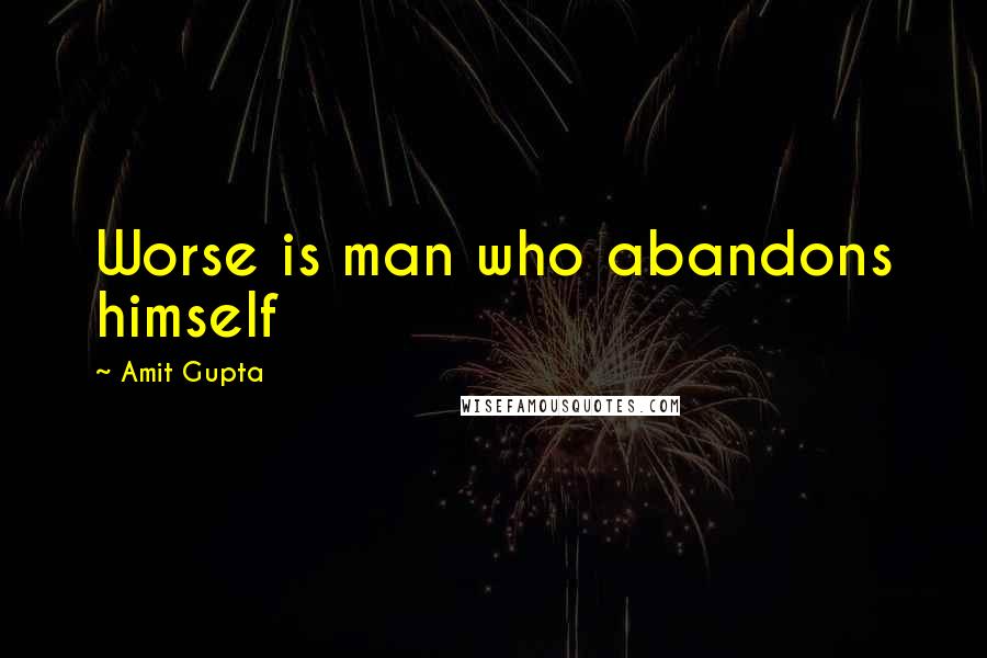 Amit Gupta Quotes: Worse is man who abandons himself