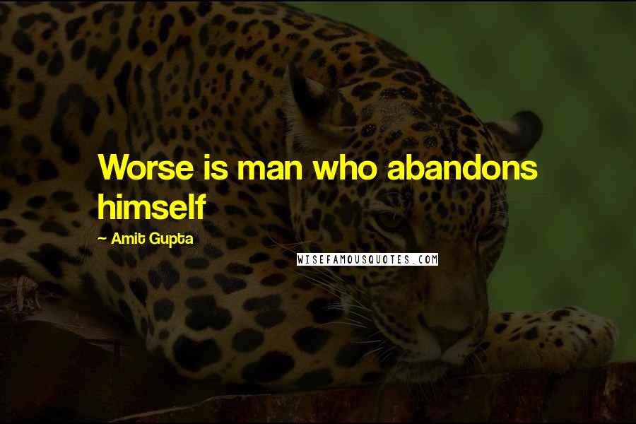 Amit Gupta Quotes: Worse is man who abandons himself