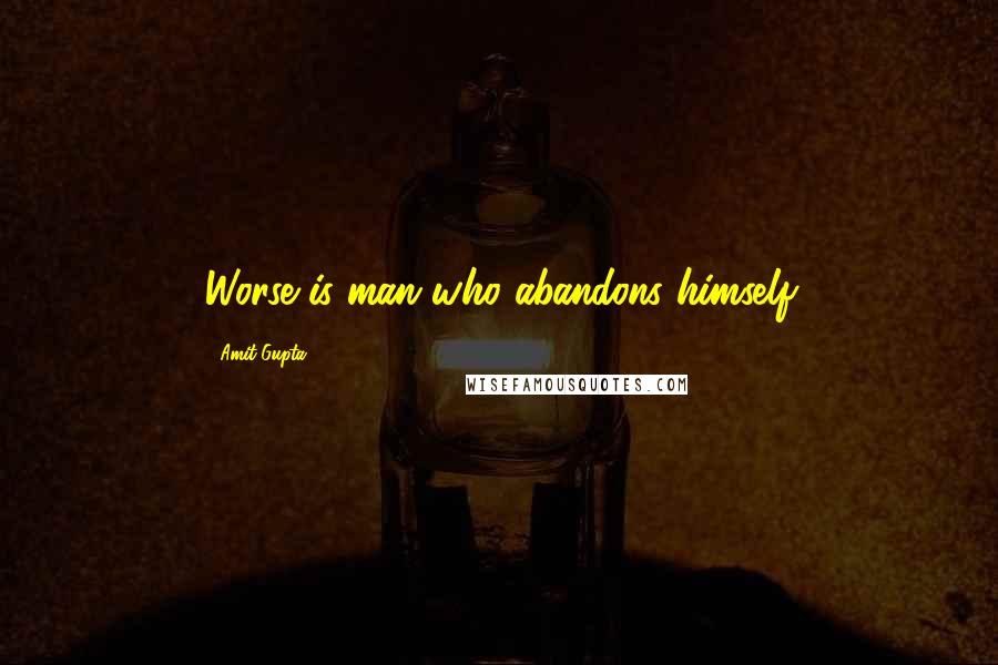 Amit Gupta Quotes: Worse is man who abandons himself