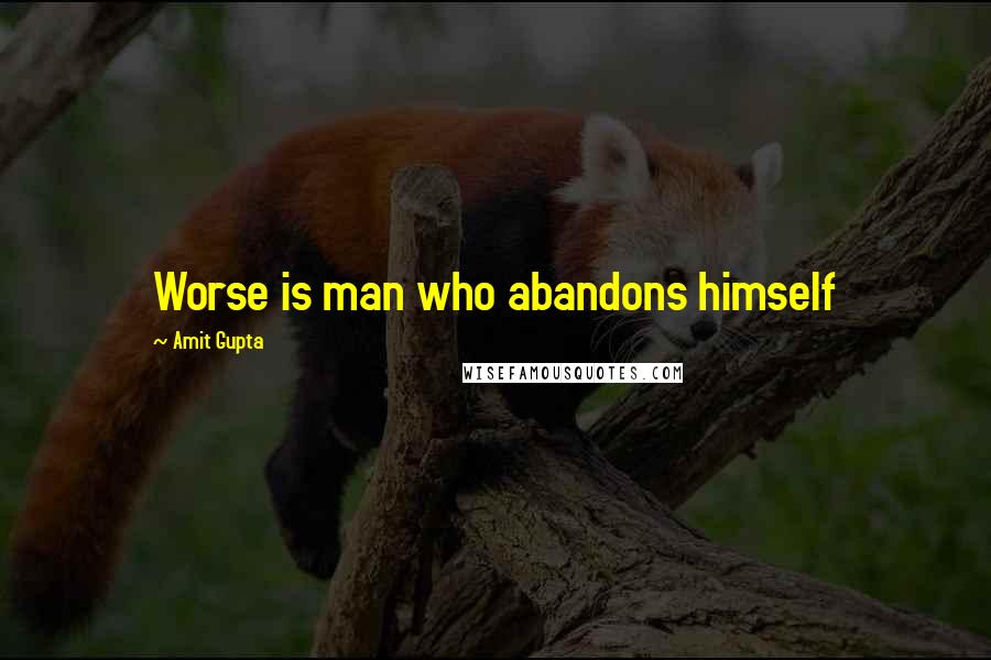 Amit Gupta Quotes: Worse is man who abandons himself