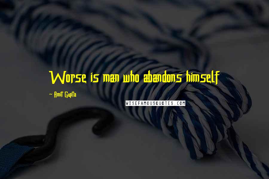 Amit Gupta Quotes: Worse is man who abandons himself