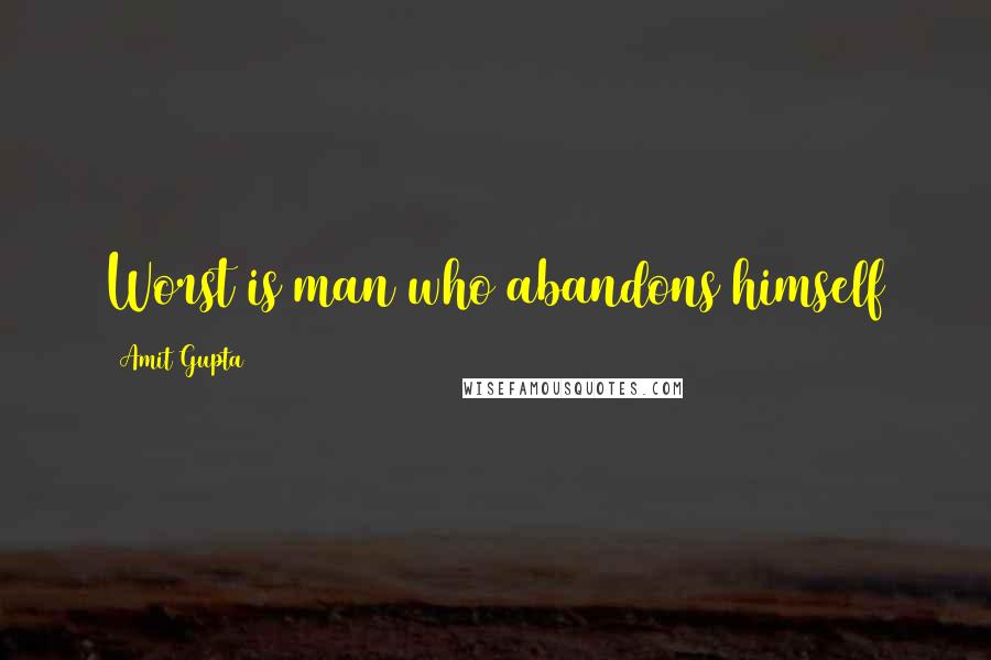 Amit Gupta Quotes: Worst is man who abandons himself