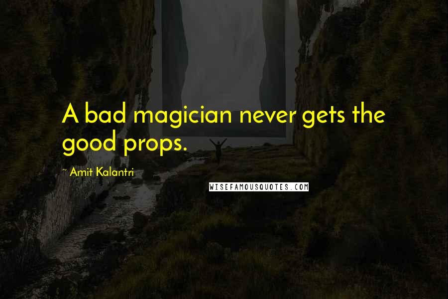 Amit Kalantri Quotes: A bad magician never gets the good props.