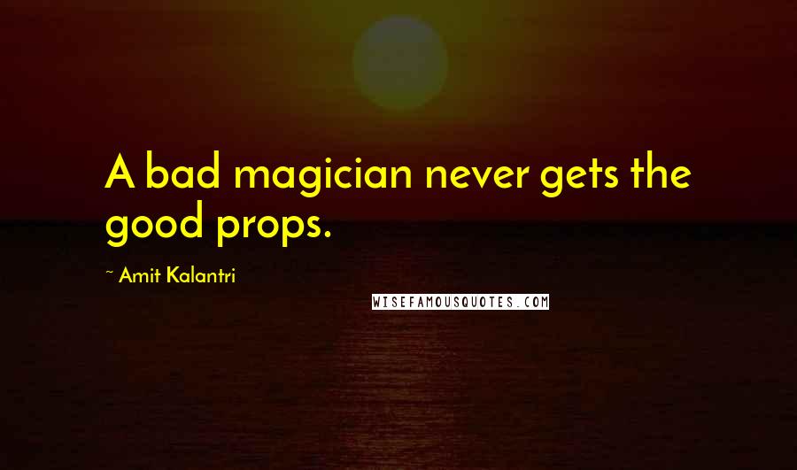 Amit Kalantri Quotes: A bad magician never gets the good props.