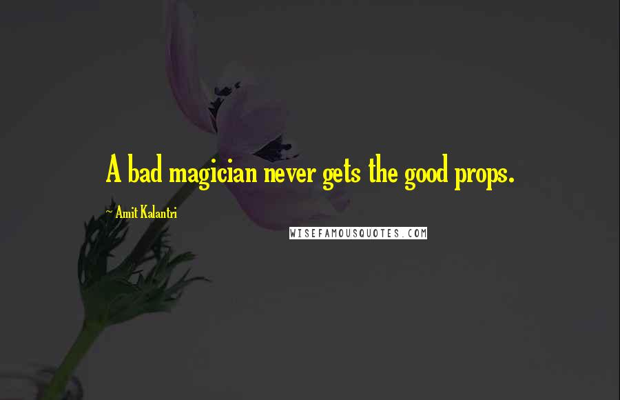 Amit Kalantri Quotes: A bad magician never gets the good props.