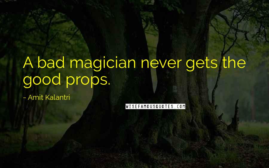 Amit Kalantri Quotes: A bad magician never gets the good props.