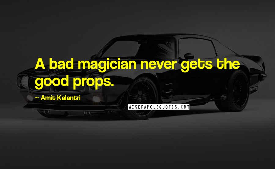 Amit Kalantri Quotes: A bad magician never gets the good props.