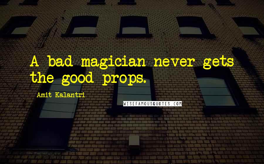 Amit Kalantri Quotes: A bad magician never gets the good props.