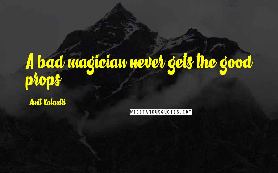 Amit Kalantri Quotes: A bad magician never gets the good props.