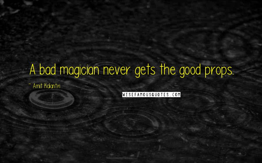 Amit Kalantri Quotes: A bad magician never gets the good props.