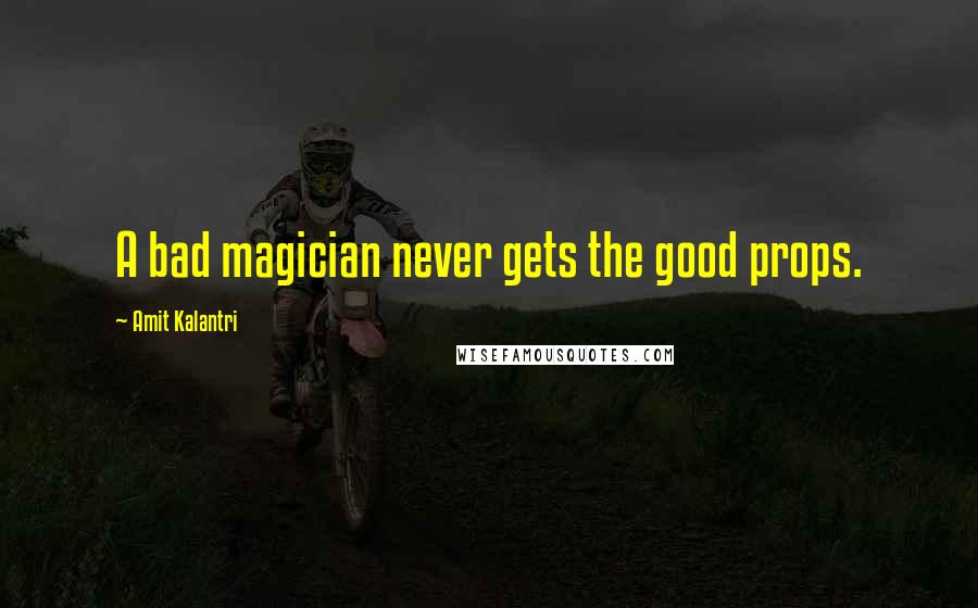 Amit Kalantri Quotes: A bad magician never gets the good props.