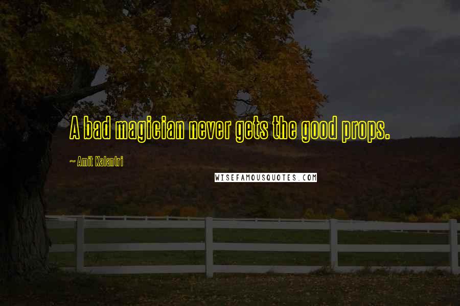 Amit Kalantri Quotes: A bad magician never gets the good props.