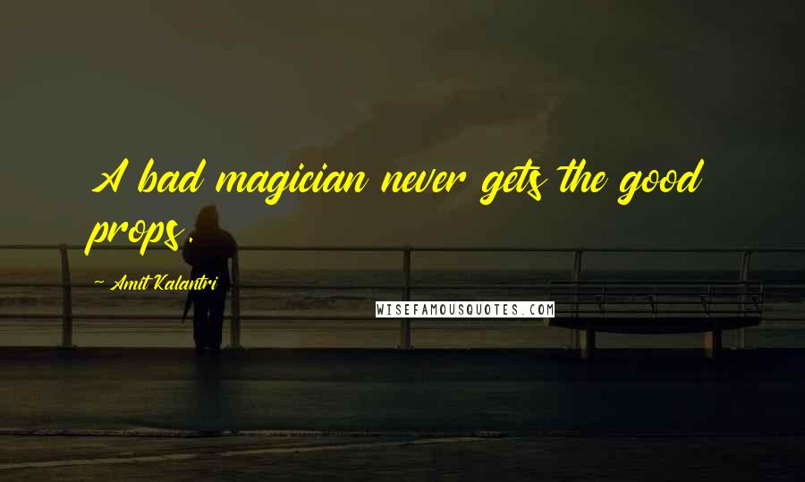 Amit Kalantri Quotes: A bad magician never gets the good props.