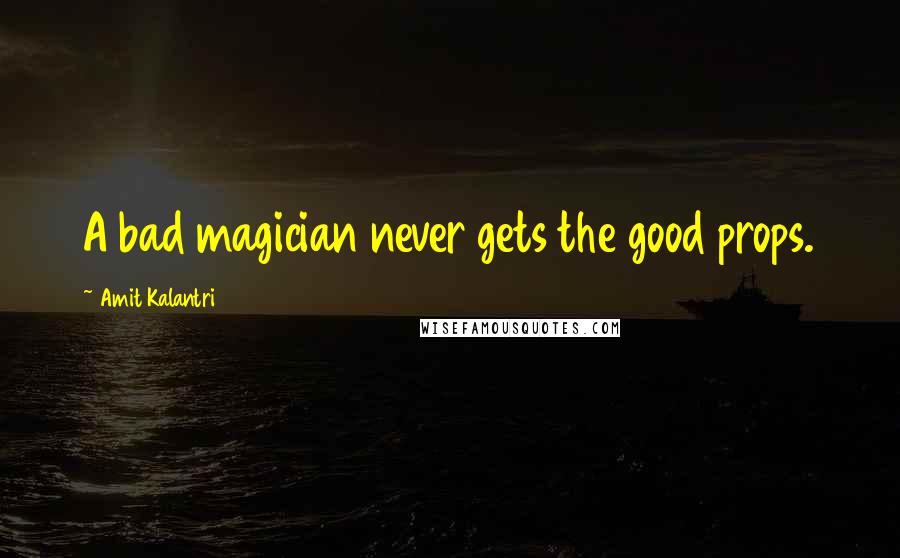 Amit Kalantri Quotes: A bad magician never gets the good props.