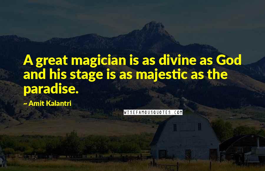 Amit Kalantri Quotes: A great magician is as divine as God and his stage is as majestic as the paradise.