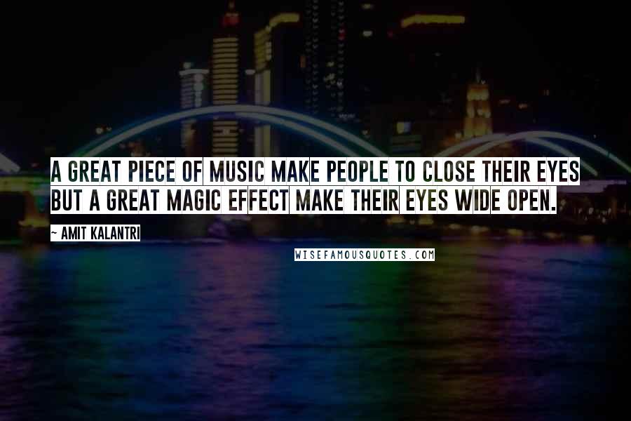 Amit Kalantri Quotes: A great piece of music make people to close their eyes but a great magic effect make their eyes wide open.