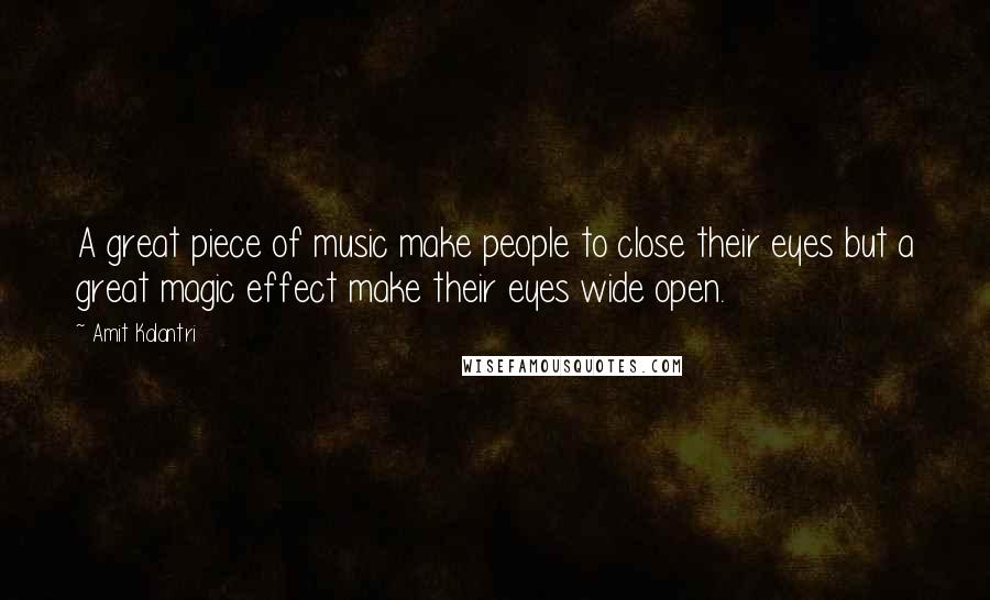 Amit Kalantri Quotes: A great piece of music make people to close their eyes but a great magic effect make their eyes wide open.
