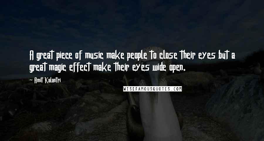Amit Kalantri Quotes: A great piece of music make people to close their eyes but a great magic effect make their eyes wide open.