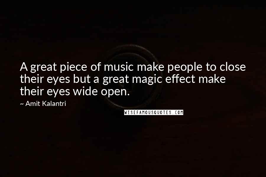 Amit Kalantri Quotes: A great piece of music make people to close their eyes but a great magic effect make their eyes wide open.