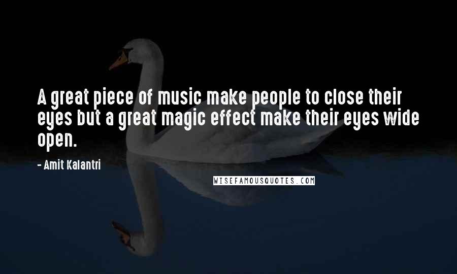 Amit Kalantri Quotes: A great piece of music make people to close their eyes but a great magic effect make their eyes wide open.