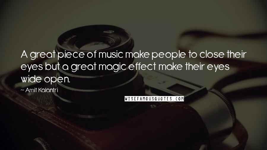 Amit Kalantri Quotes: A great piece of music make people to close their eyes but a great magic effect make their eyes wide open.