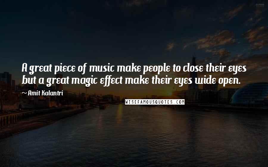 Amit Kalantri Quotes: A great piece of music make people to close their eyes but a great magic effect make their eyes wide open.