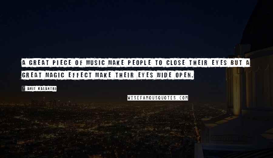 Amit Kalantri Quotes: A great piece of music make people to close their eyes but a great magic effect make their eyes wide open.