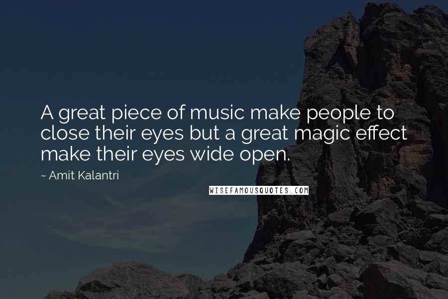 Amit Kalantri Quotes: A great piece of music make people to close their eyes but a great magic effect make their eyes wide open.