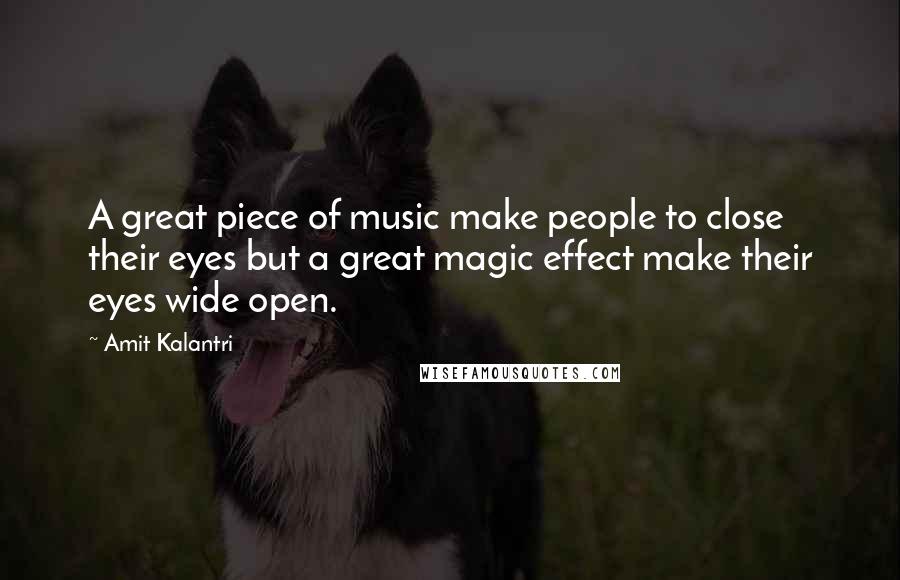 Amit Kalantri Quotes: A great piece of music make people to close their eyes but a great magic effect make their eyes wide open.