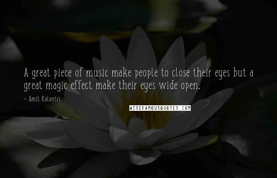 Amit Kalantri Quotes: A great piece of music make people to close their eyes but a great magic effect make their eyes wide open.