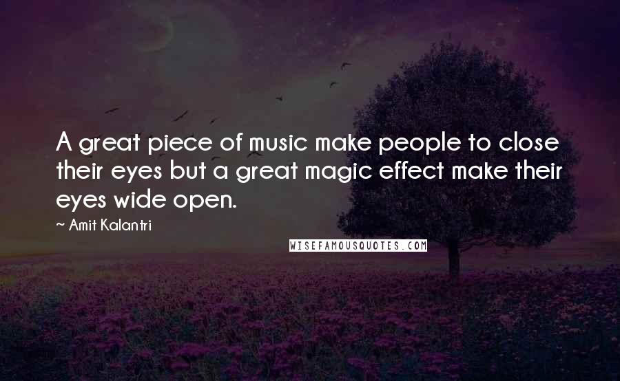 Amit Kalantri Quotes: A great piece of music make people to close their eyes but a great magic effect make their eyes wide open.