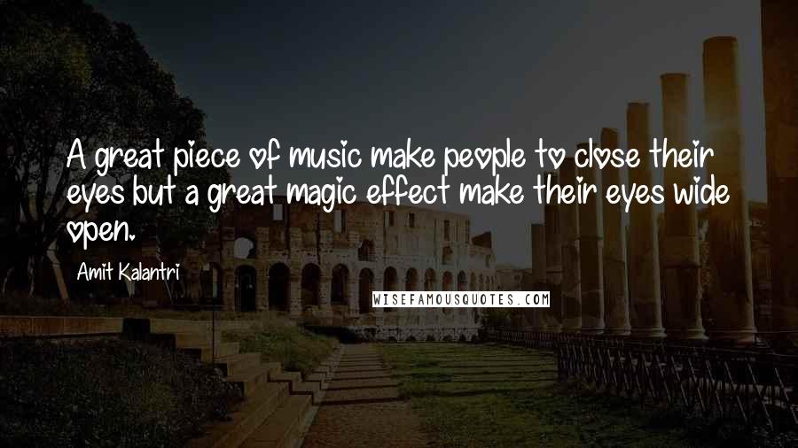 Amit Kalantri Quotes: A great piece of music make people to close their eyes but a great magic effect make their eyes wide open.