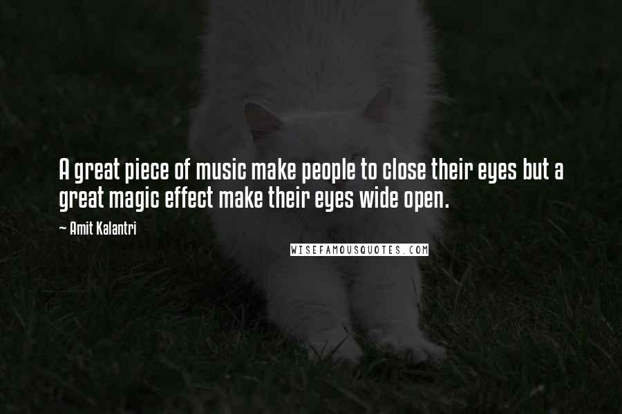 Amit Kalantri Quotes: A great piece of music make people to close their eyes but a great magic effect make their eyes wide open.