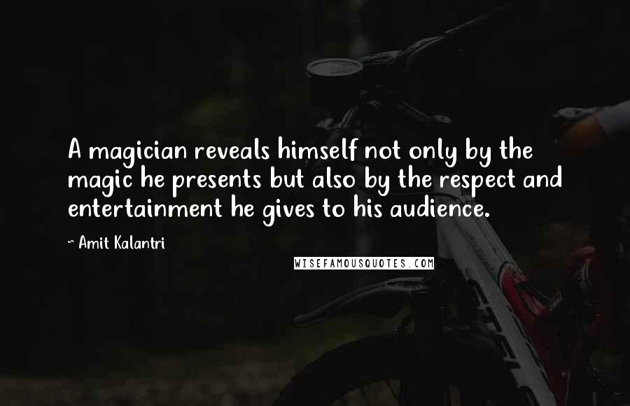Amit Kalantri Quotes: A magician reveals himself not only by the magic he presents but also by the respect and entertainment he gives to his audience.
