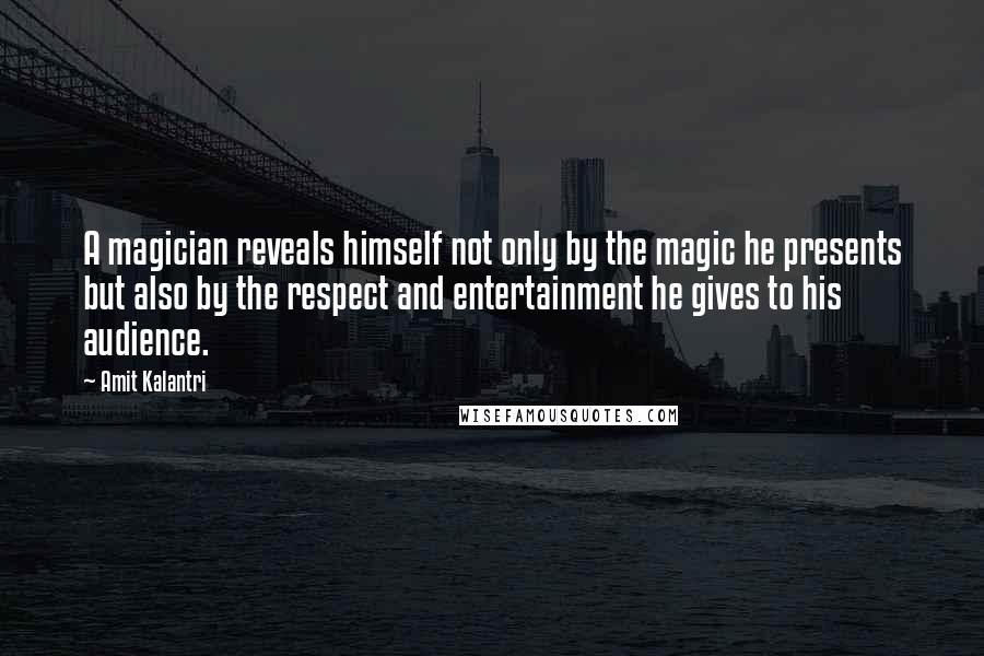 Amit Kalantri Quotes: A magician reveals himself not only by the magic he presents but also by the respect and entertainment he gives to his audience.