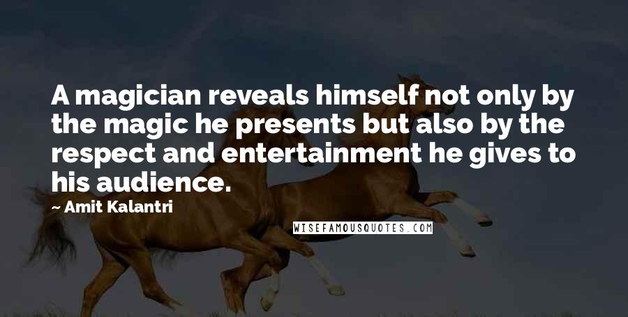 Amit Kalantri Quotes: A magician reveals himself not only by the magic he presents but also by the respect and entertainment he gives to his audience.