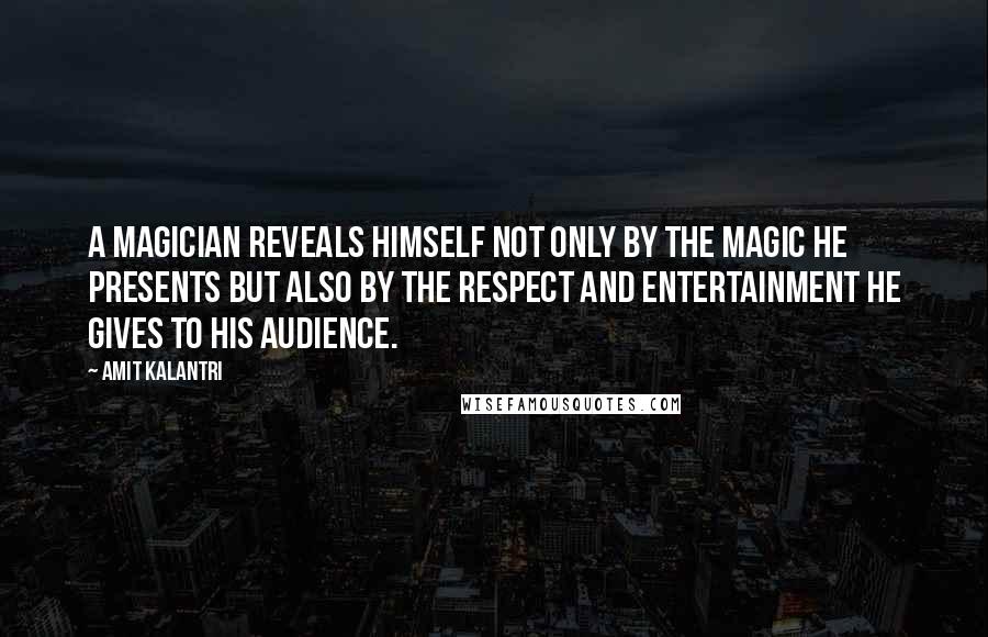 Amit Kalantri Quotes: A magician reveals himself not only by the magic he presents but also by the respect and entertainment he gives to his audience.