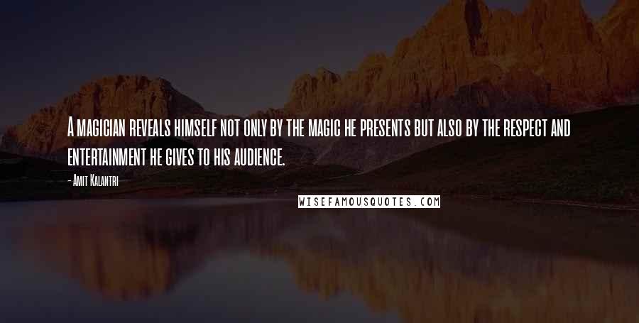 Amit Kalantri Quotes: A magician reveals himself not only by the magic he presents but also by the respect and entertainment he gives to his audience.