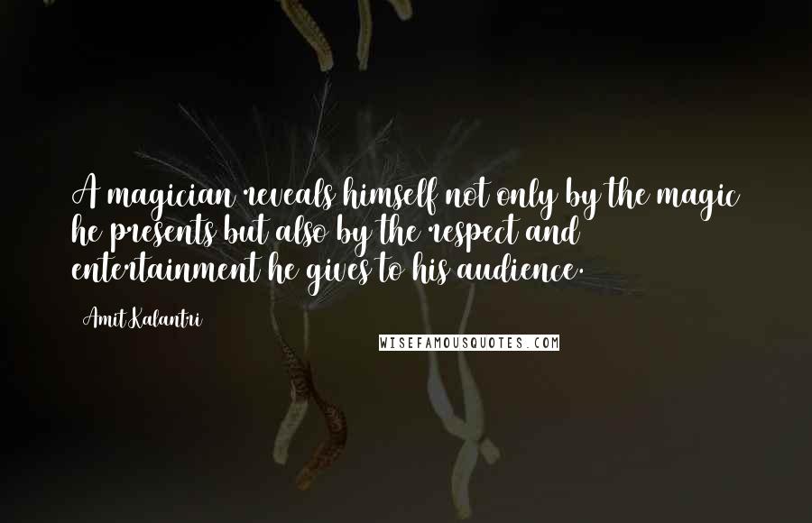 Amit Kalantri Quotes: A magician reveals himself not only by the magic he presents but also by the respect and entertainment he gives to his audience.