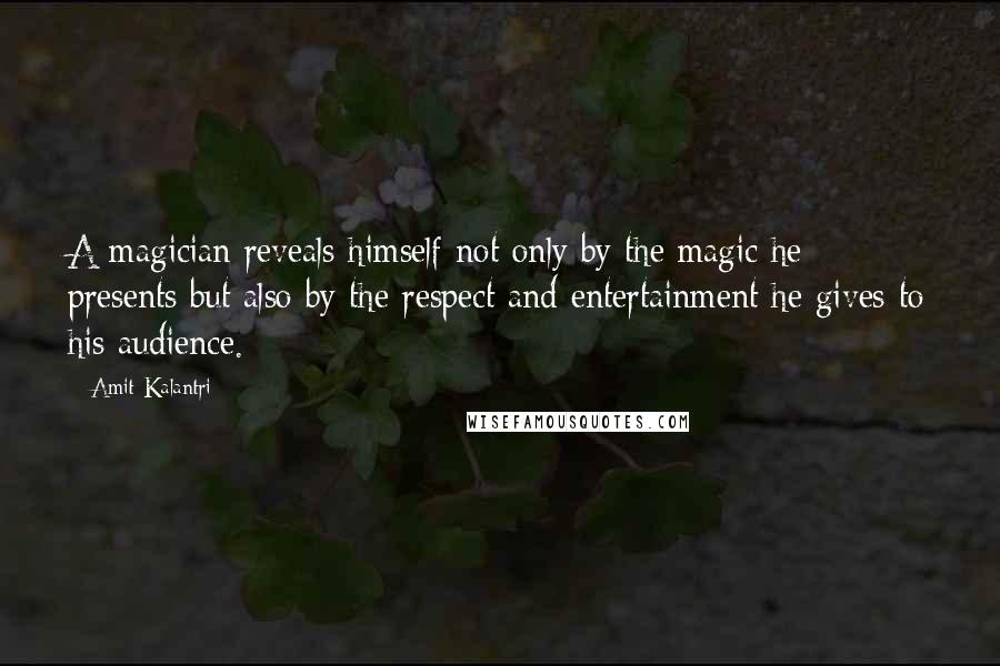 Amit Kalantri Quotes: A magician reveals himself not only by the magic he presents but also by the respect and entertainment he gives to his audience.