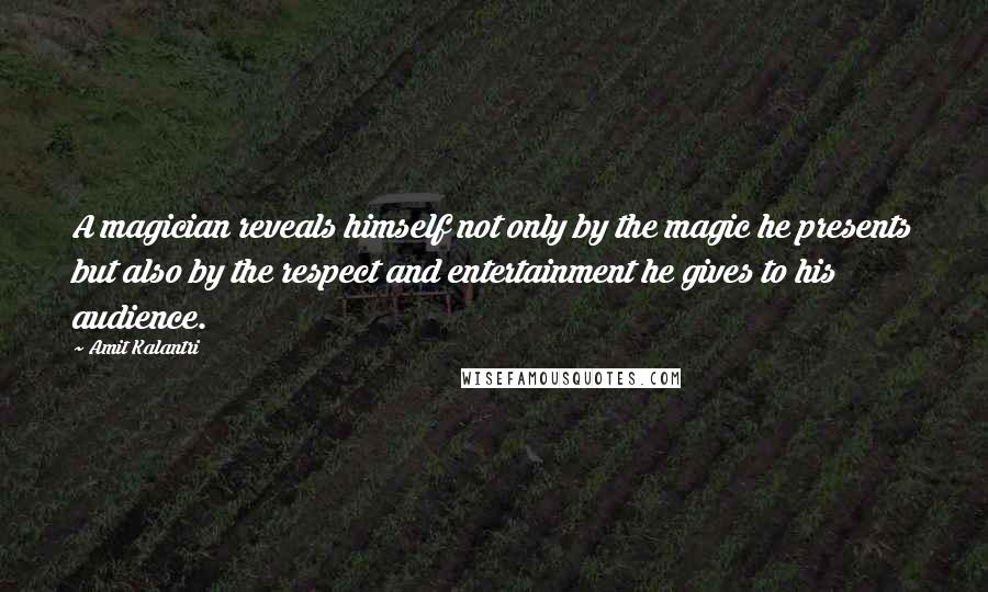 Amit Kalantri Quotes: A magician reveals himself not only by the magic he presents but also by the respect and entertainment he gives to his audience.