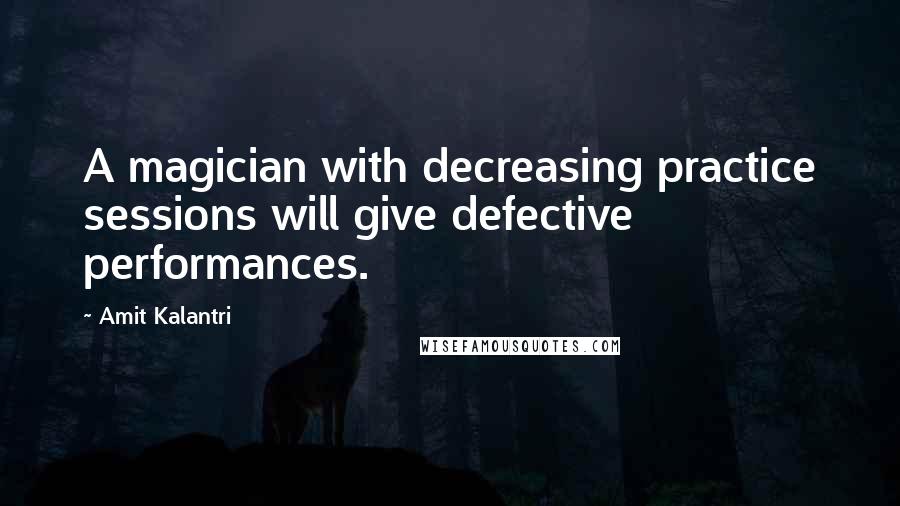 Amit Kalantri Quotes: A magician with decreasing practice sessions will give defective performances.