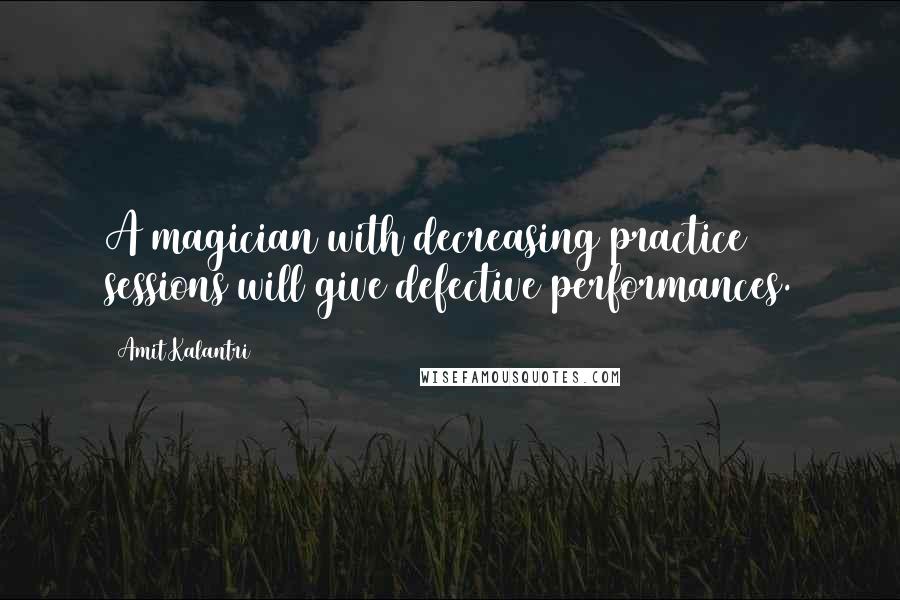 Amit Kalantri Quotes: A magician with decreasing practice sessions will give defective performances.