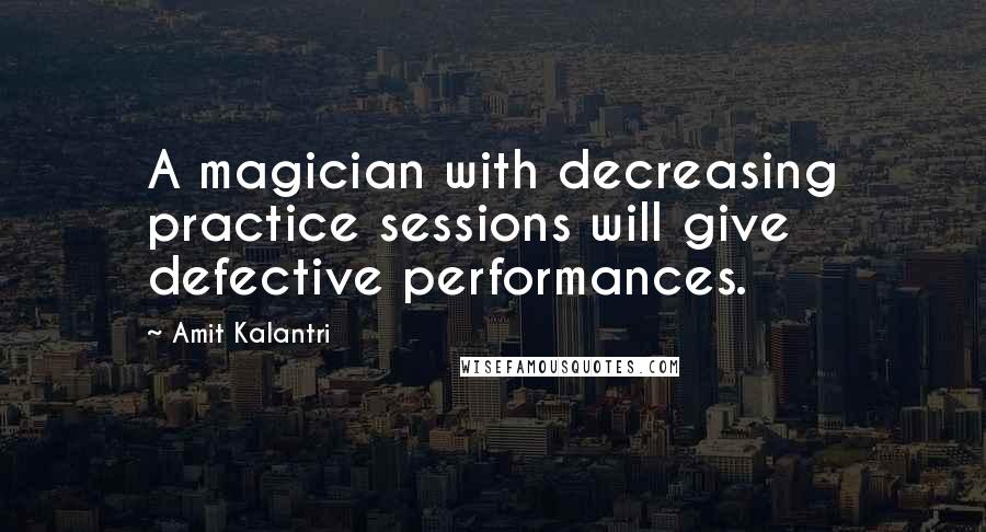 Amit Kalantri Quotes: A magician with decreasing practice sessions will give defective performances.