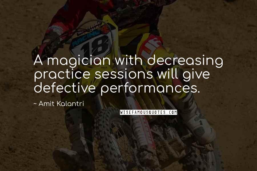 Amit Kalantri Quotes: A magician with decreasing practice sessions will give defective performances.