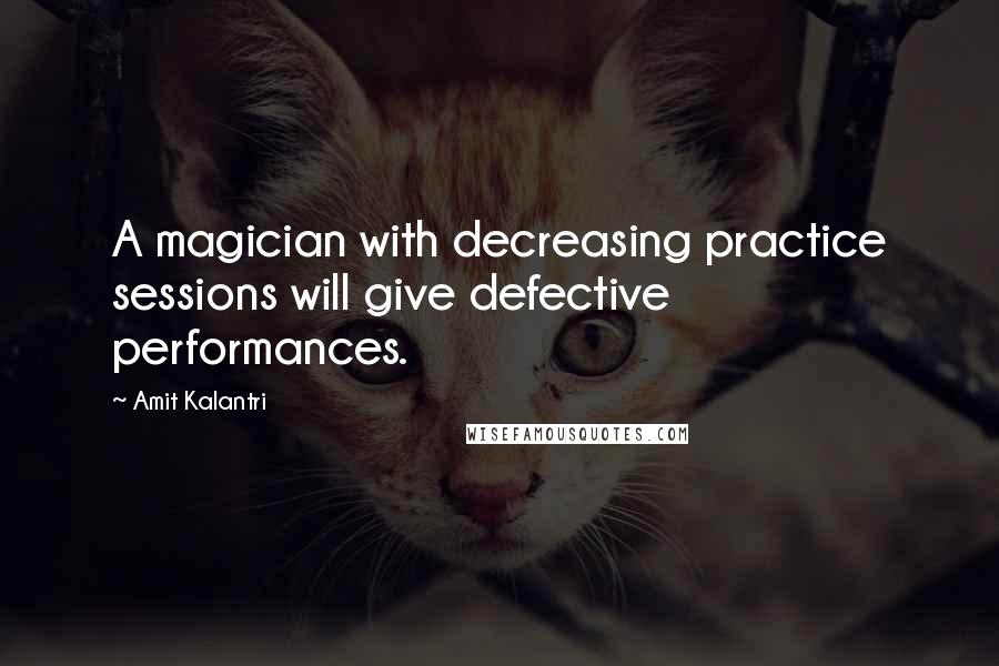 Amit Kalantri Quotes: A magician with decreasing practice sessions will give defective performances.