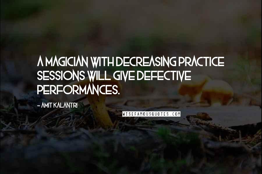 Amit Kalantri Quotes: A magician with decreasing practice sessions will give defective performances.