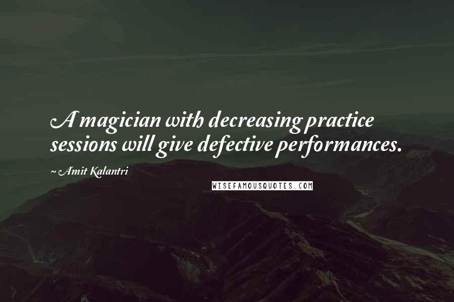 Amit Kalantri Quotes: A magician with decreasing practice sessions will give defective performances.