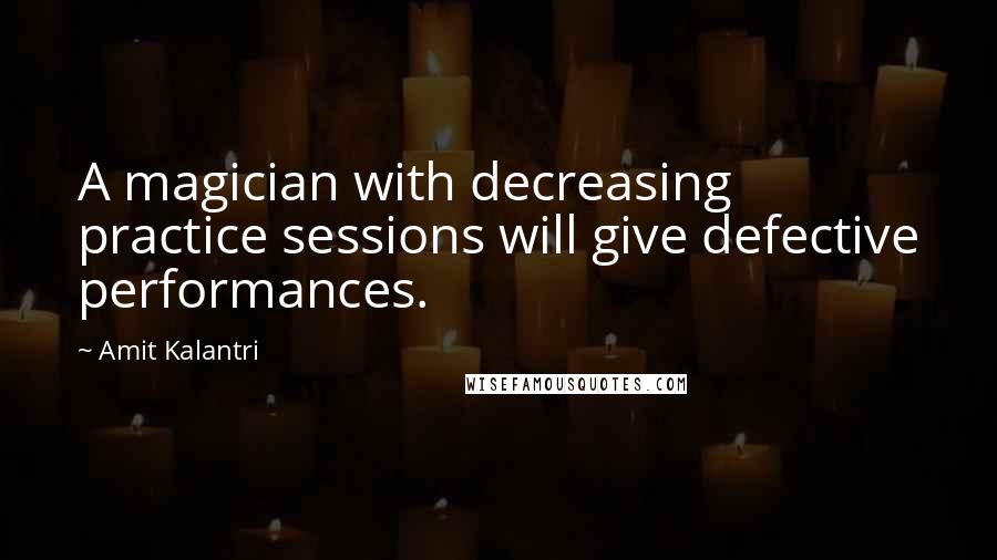Amit Kalantri Quotes: A magician with decreasing practice sessions will give defective performances.