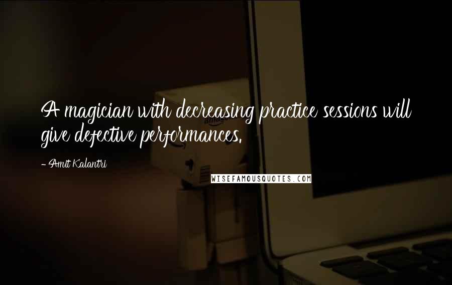 Amit Kalantri Quotes: A magician with decreasing practice sessions will give defective performances.